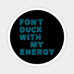 fon't duck my with energy Magnet